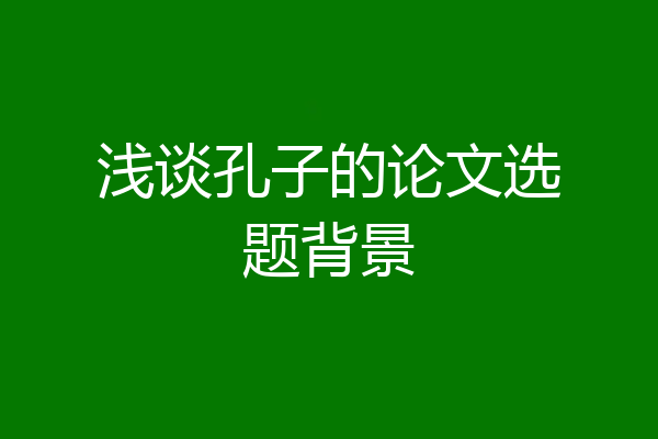 浅谈孔子的论文选题背景