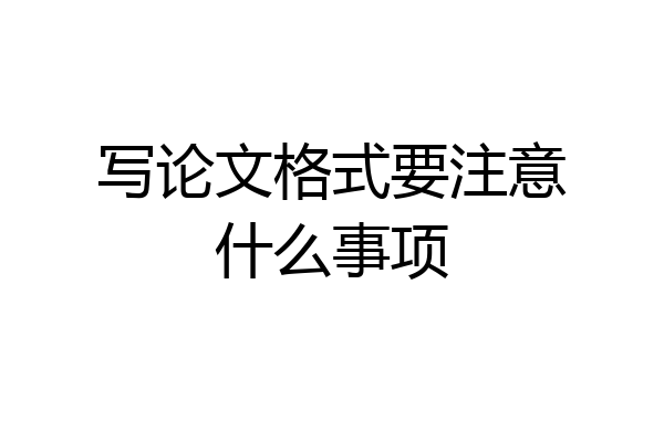 写论文格式要注意什么事项
