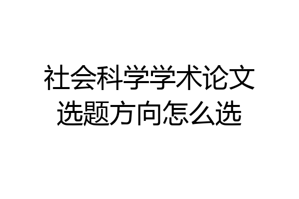 社会科学学术论文选题方向怎么选