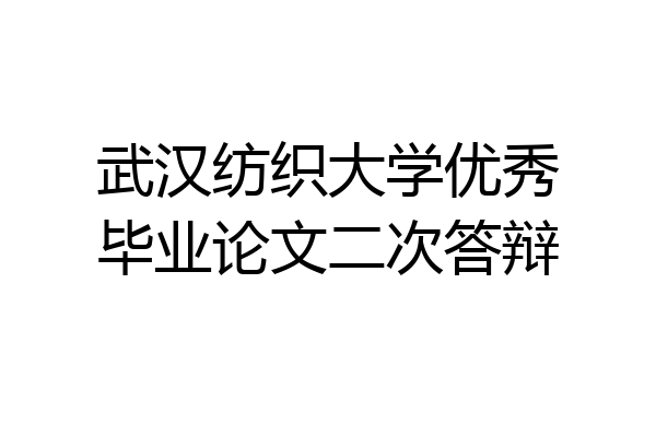武汉纺织大学优秀毕业论文二次答辩