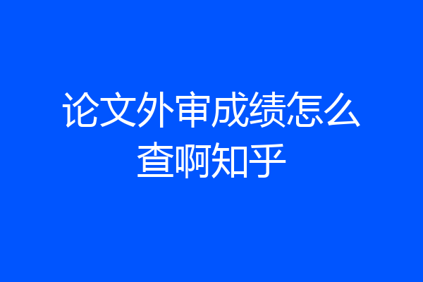 论文外审成绩怎么查啊知乎