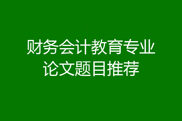 财务会计教育专业论文题目推荐
