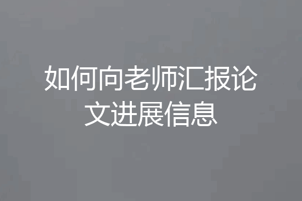 如何向老师汇报论文进展信息