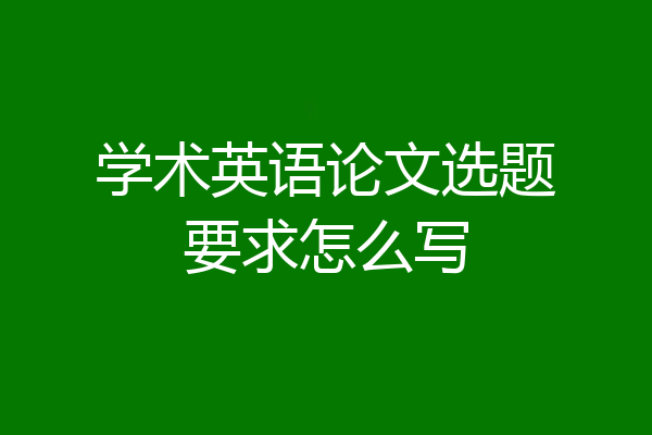 学术英语论文选题要求怎么写