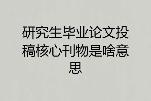 研究生毕业论文投稿核心刊物是啥意思