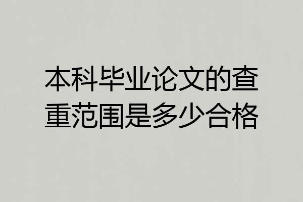 本科毕业论文的查重范围是多少合格