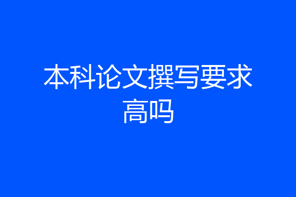 本科论文撰写要求高吗