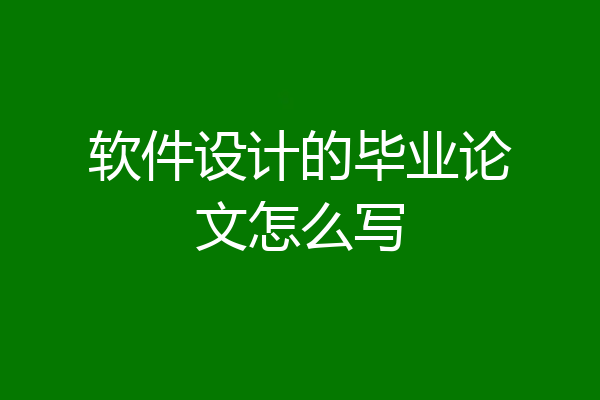 软件设计的毕业论文怎么写