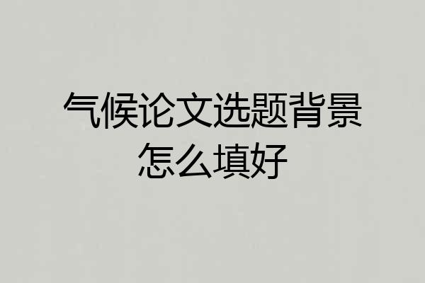 气候论文选题背景怎么填好