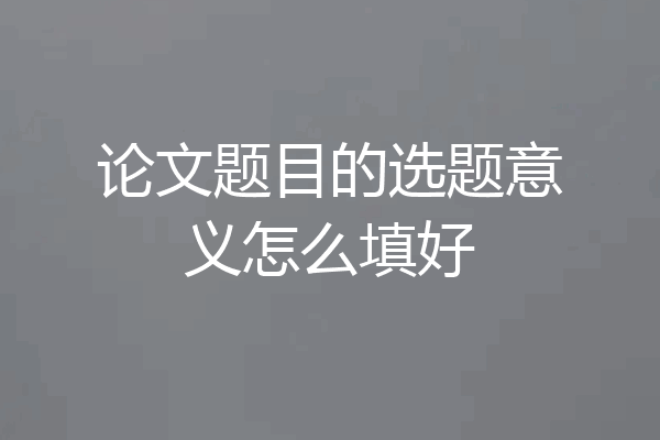 论文题目的选题意义怎么填好