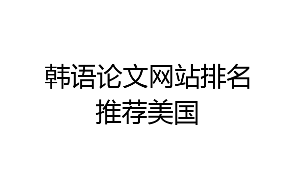 韩语论文网站排名推荐美国