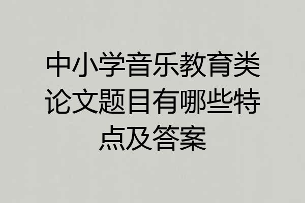 中小学音乐教育类论文题目有哪些特点及答案