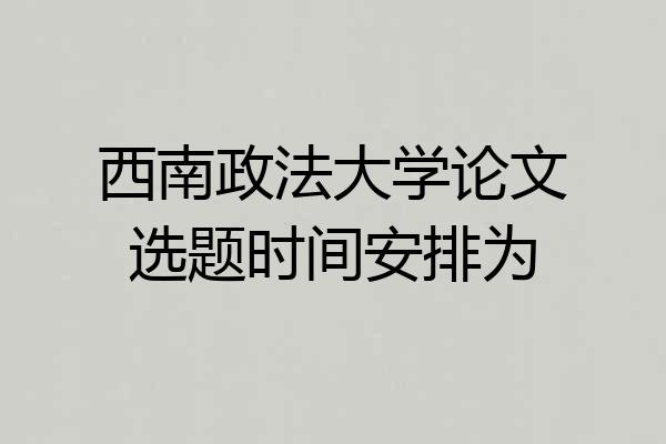 西南政法大学论文选题时间安排为