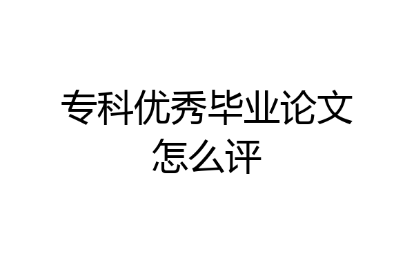 专科优秀毕业论文怎么评