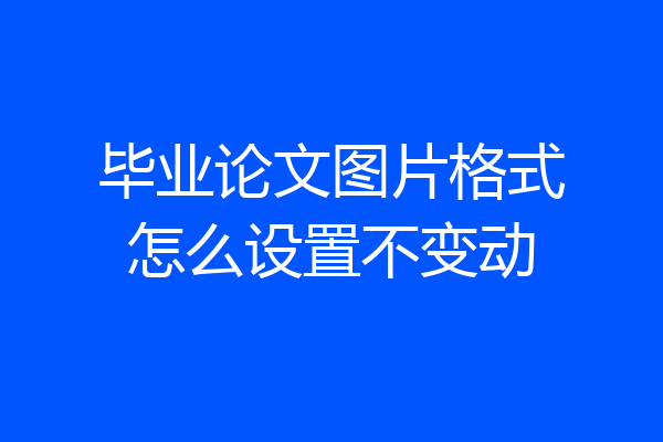 毕业论文图片格式怎么设置不变动