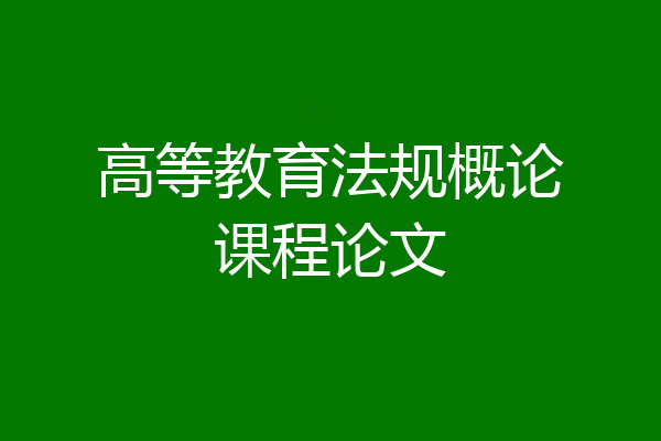 高等教育法规概论课程论文