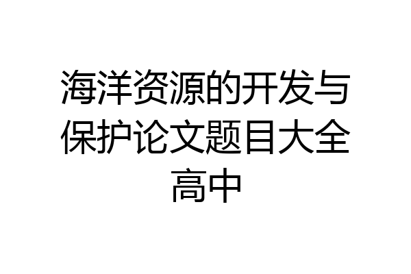 海洋资源的开发与保护论文题目大全高中