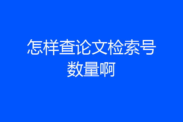 怎样查论文检索号数量啊