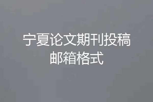 宁夏论文期刊投稿邮箱格式