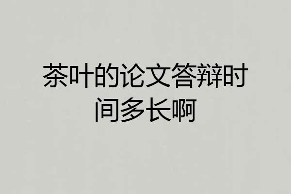 茶叶的论文答辩时间多长啊