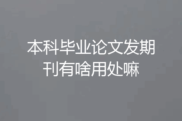 本科毕业论文发期刊有啥用处嘛