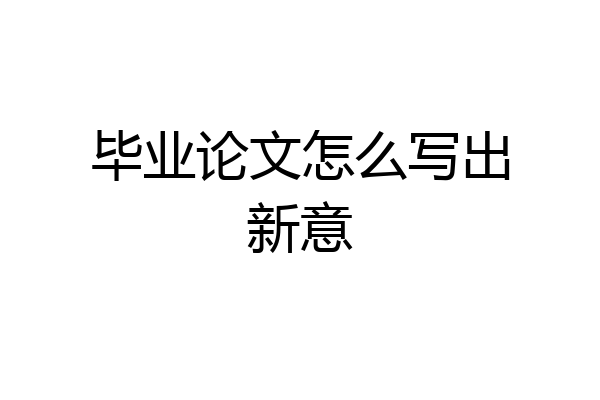 毕业论文怎么写出新意