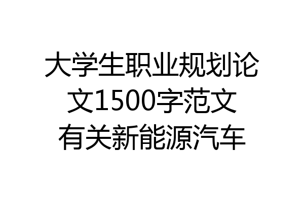 大学生职业规划论文1500字范文有关新能源汽车