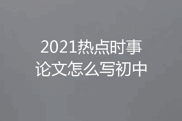 2021热点时事论文怎么写初中