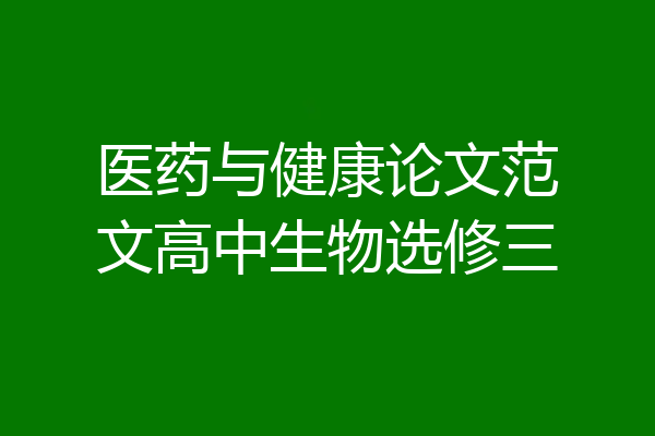 医药与健康论文范文高中生物选修三