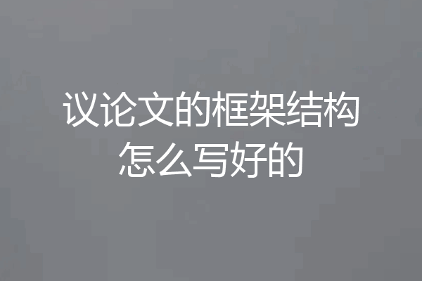 议论文的框架结构怎么写好的