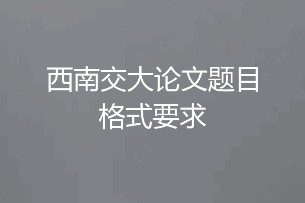 西南交大论文题目格式要求