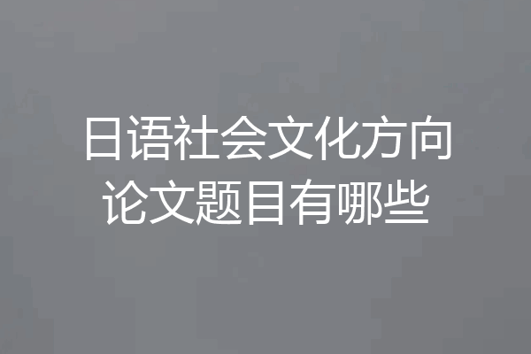 日语社会文化方向论文题目有哪些