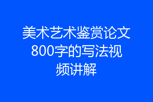 美术艺术鉴赏论文800字的写法视频讲解