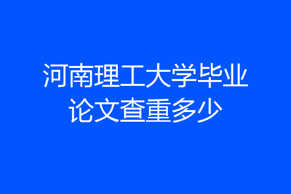 河南理工大学毕业论文查重多少