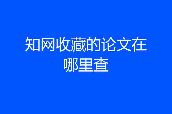知网收藏的论文在哪里查