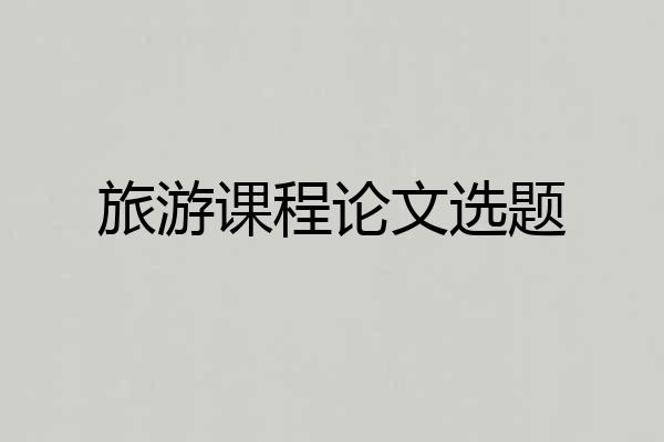 旅游课程论文选题
