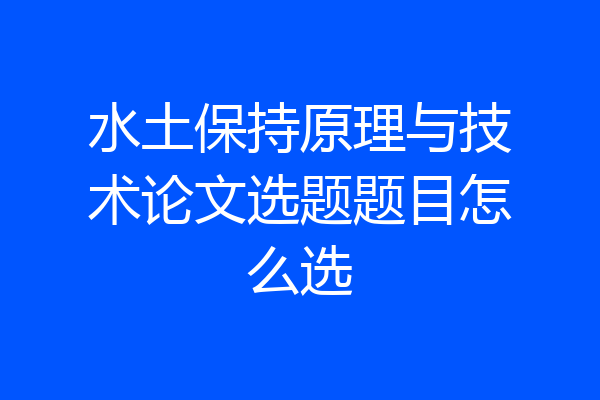 水土保持原理与技术论文选题题目怎么选