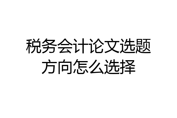 税务会计论文选题方向怎么选择