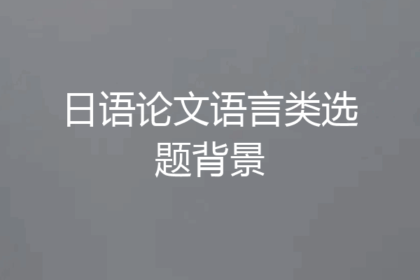 日语论文语言类选题背景