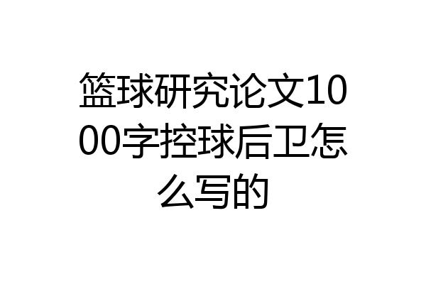 篮球研究论文1000字控球后卫怎么写的