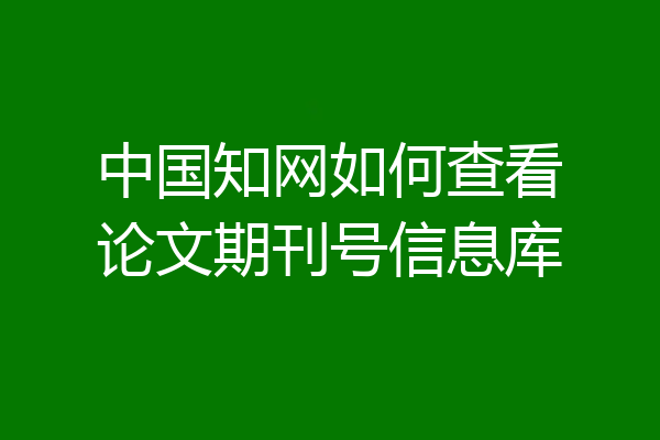 中国知网如何查看论文期刊号信息库