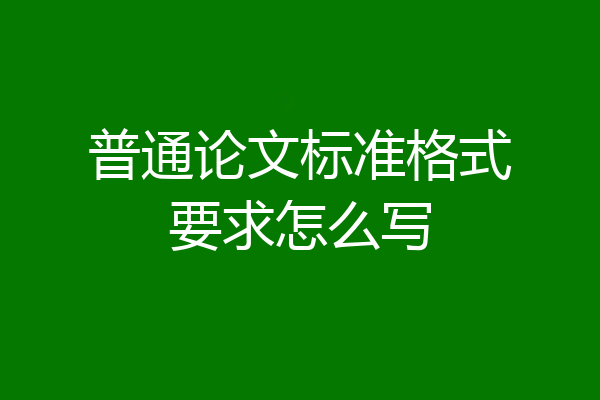 普通论文标准格式要求怎么写