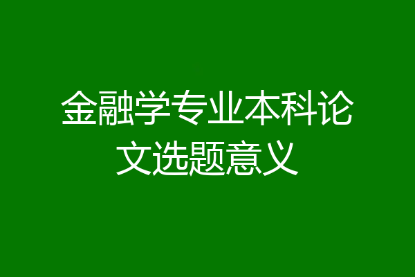 金融学专业本科论文选题意义