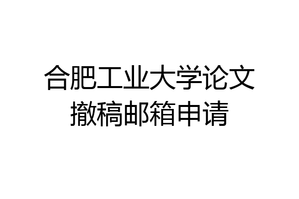 合肥工业大学论文撤稿邮箱申请