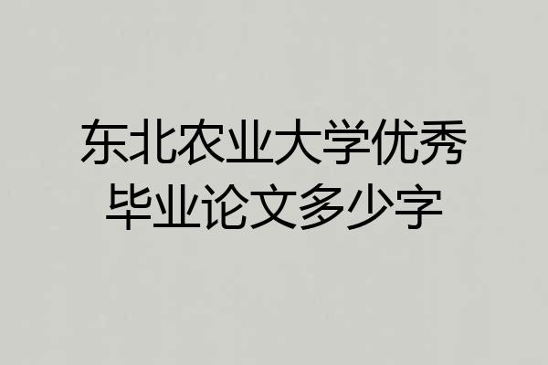 东北农业大学优秀毕业论文多少字
