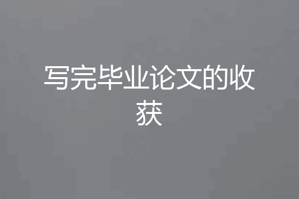 写完毕业论文的收获