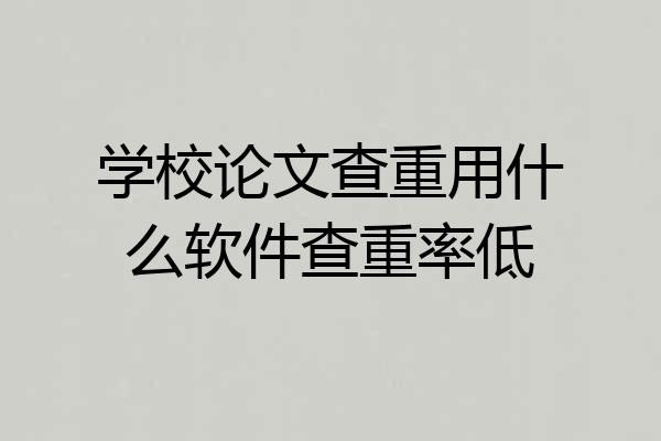 学校论文查重用什么软件查重率低