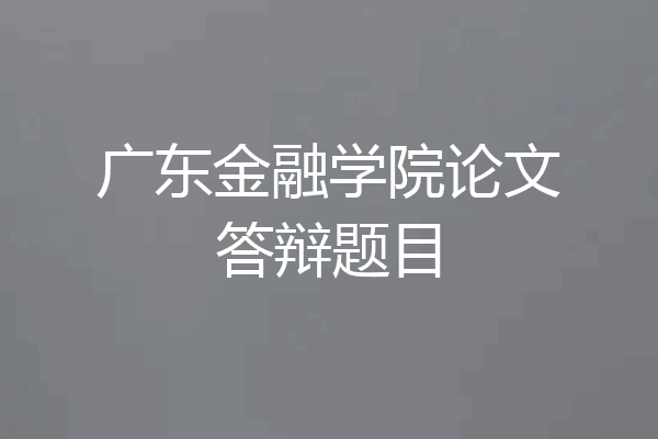 广东金融学院论文答辩题目