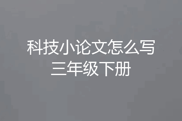 科技小论文怎么写三年级下册