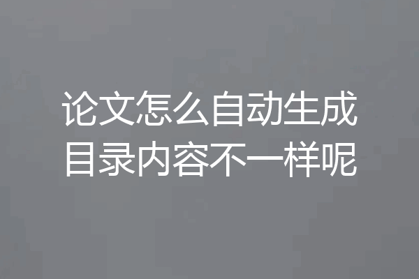 论文怎么自动生成目录内容不一样呢
